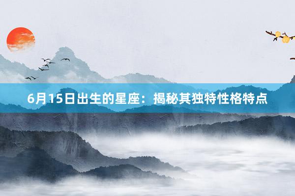 6月15日出生的星座：揭秘其独特性格特点