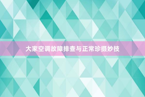 大家空调故障排查与正常珍摄妙技