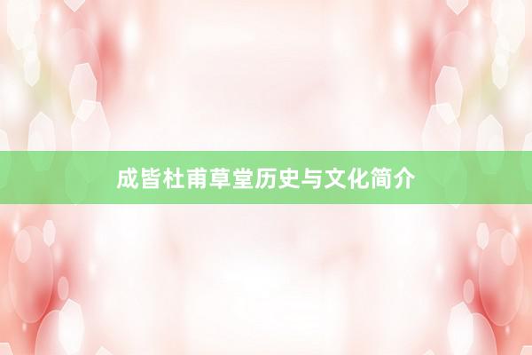 成皆杜甫草堂历史与文化简介